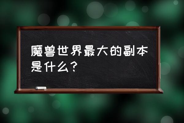 魔兽世界最长的副本 魔兽世界最大的副本是什么？