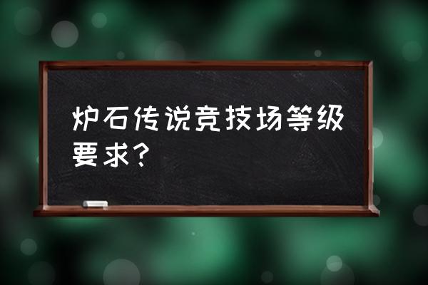 炉石传说竞技场2019 炉石传说竞技场等级要求？