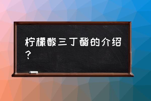 柠檬酸三丁酯的别称 柠檬酸三丁酯的介绍？