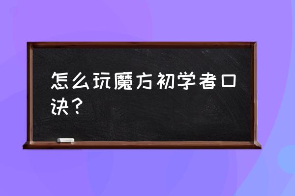 初学者魔方技巧口诀 怎么玩魔方初学者口诀？