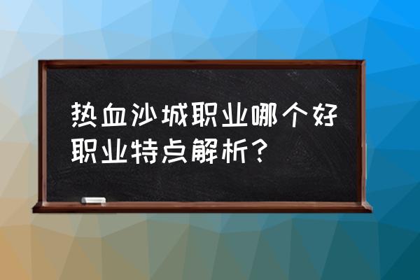 热血沙城2.02版本 热血沙城职业哪个好职业特点解析？