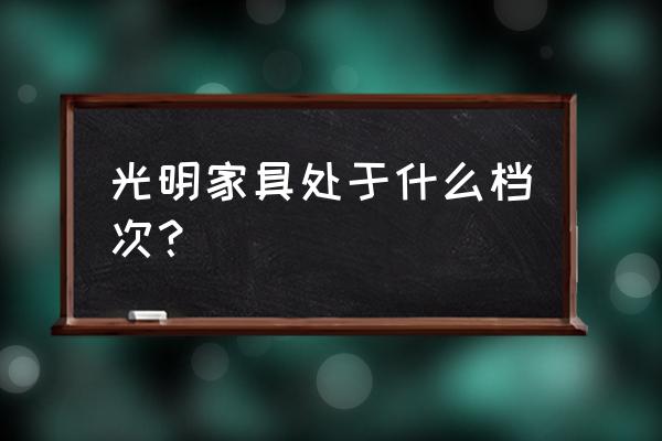 光明家具简介 光明家具处于什么档次？