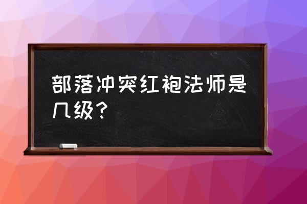 红袍法师整本免费 部落冲突红袍法师是几级？