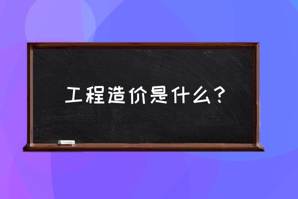 工程造价是做什么的 工程造价是什么？