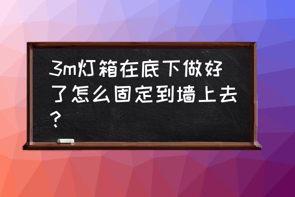 超薄灯箱怎么固定在墙上 3m灯箱在底下做好了怎么固定到墙上去？