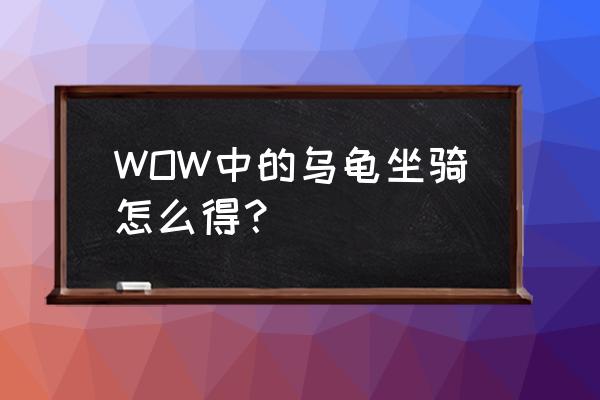 怀旧服乌龟坐骑 WOW中的乌龟坐骑怎么得？