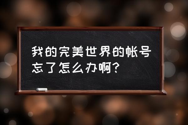 完美世界游戏账号 我的完美世界的帐号忘了怎么办啊？