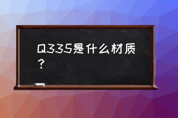 q335是什么材质 Q335是什么材质？