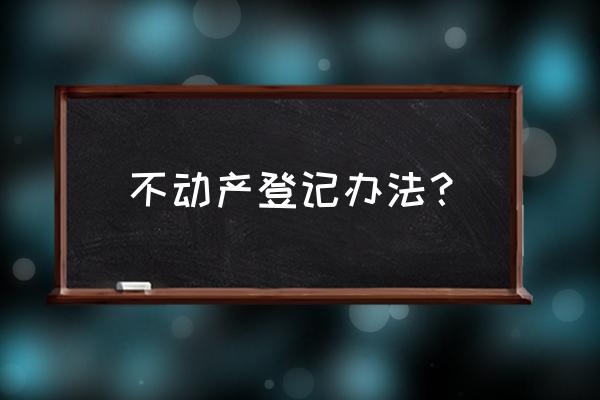 不动产登记 不动产登记办法？