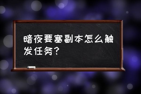 暗夜要塞掉落 暗夜要塞副本怎么触发任务？