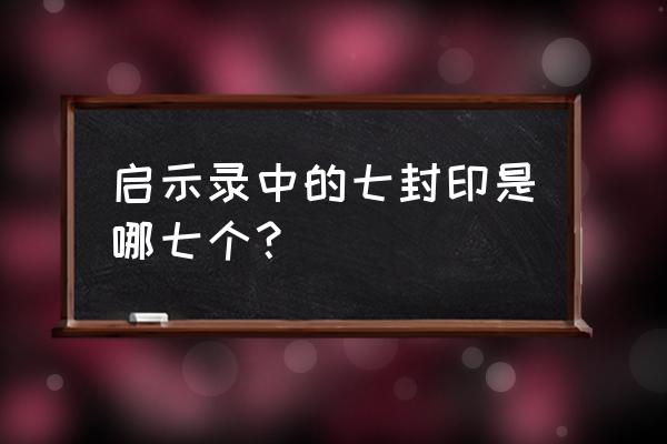 启示录的七个封印解释 启示录中的七封印是哪七个？