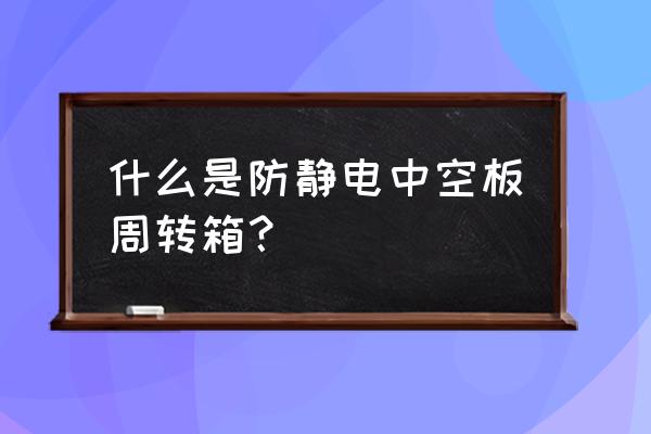 防静电周转箱原理 什么是防静电中空板周转箱？