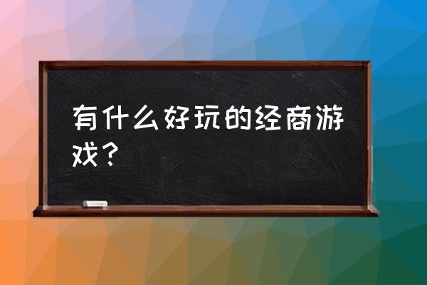 开各种商店的经营游戏 有什么好玩的经商游戏？