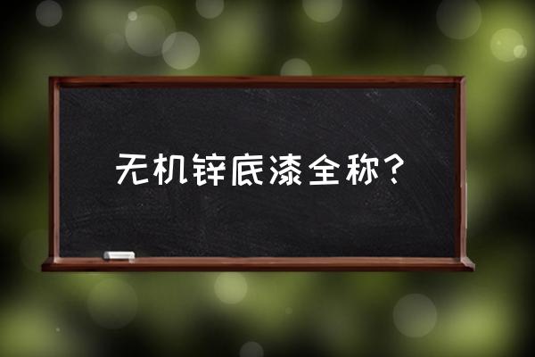 无机硅酸锌底漆 无机锌底漆全称？