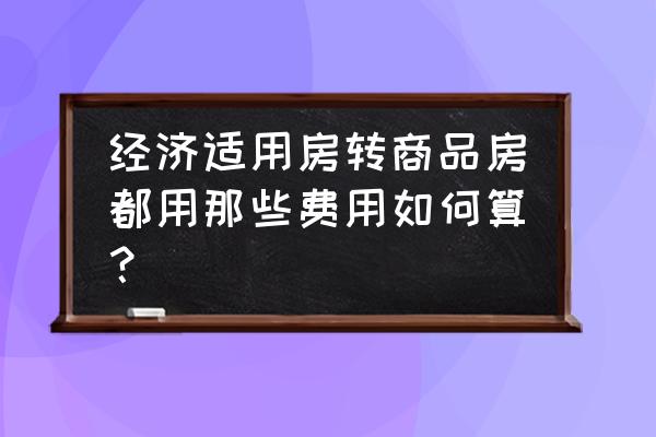 经适房转商品房计算 经济适用房转商品房都用那些费用如何算？