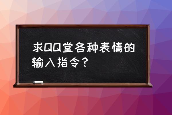 qq表情代码大全 求QQ堂各种表情的输入指令？