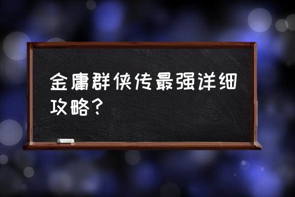 金庸群侠传a详细攻略 金庸群侠传最强详细攻略？