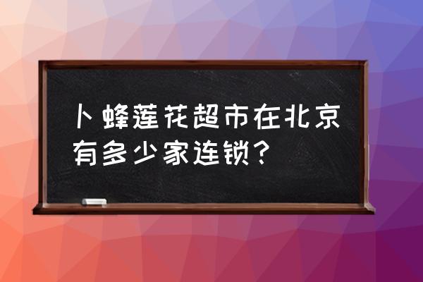 卜蜂莲花全国有多少家 卜蜂莲花超市在北京有多少家连锁？