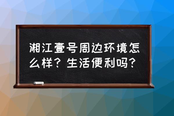 衡山湘江一号 湘江壹号周边环境怎么样？生活便利吗？