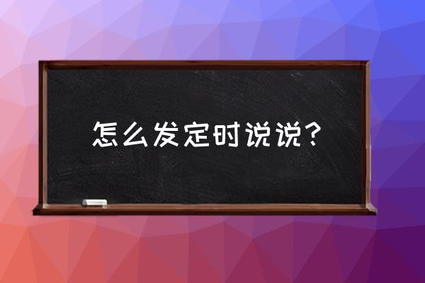 定时发表的说说在哪里 怎么发定时说说？