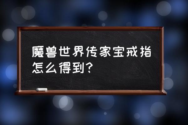 传家宝戒指怎么获得 魔兽世界传家宝戒指怎么得到？