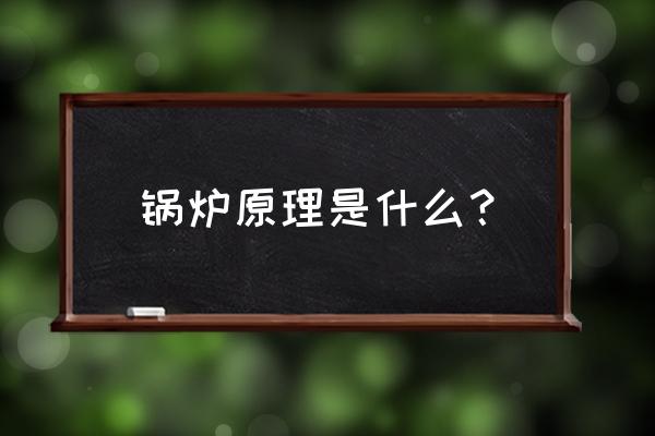 锅炉的定义及工作原理 锅炉原理是什么？