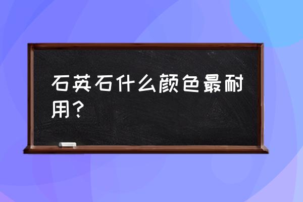 石英石台面颜色 石英石什么颜色最耐用？