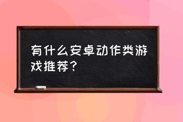 安卓经典动作游戏 有什么安卓动作类游戏推荐？