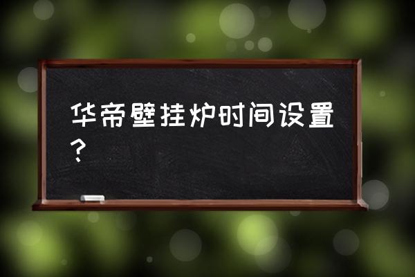 华帝壁挂炉怎么设置 华帝壁挂炉时间设置？