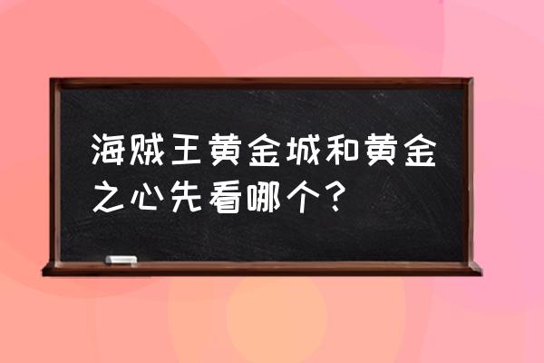 黄金之心和黄金城一样吗 海贼王黄金城和黄金之心先看哪个？