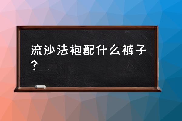 三色流沙法袍 流沙法袍配什么裤子？