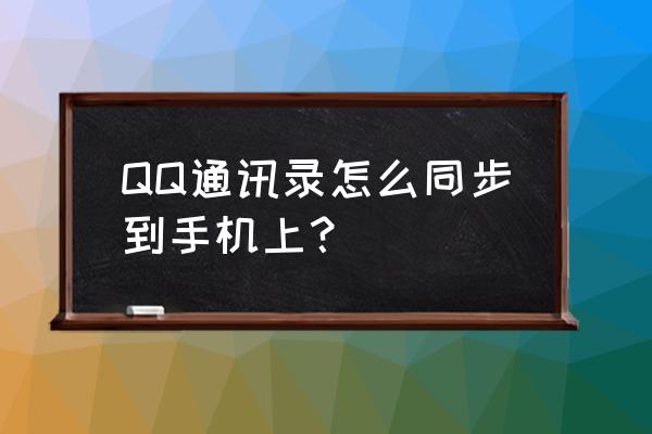 qq同步通讯录 QQ通讯录怎么同步到手机上？