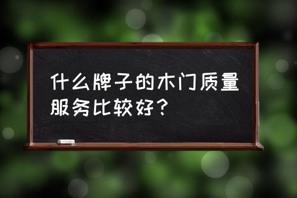 家庭用木门什么牌子好 什么牌子的木门质量服务比较好？