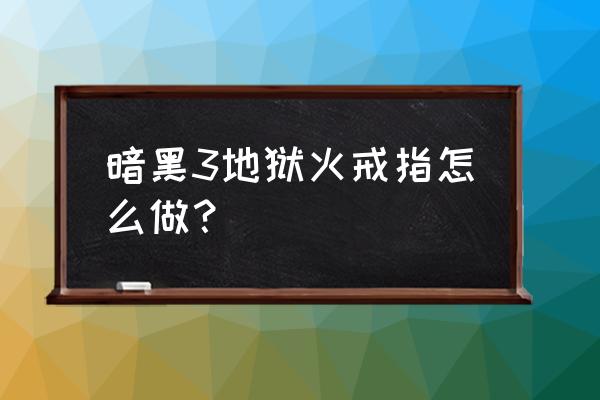 暗黑3敏捷之地狱火戒指 暗黑3地狱火戒指怎么做？