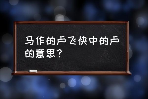 马作的卢飞快卢的意思 马作的卢飞快中的卢的意思？