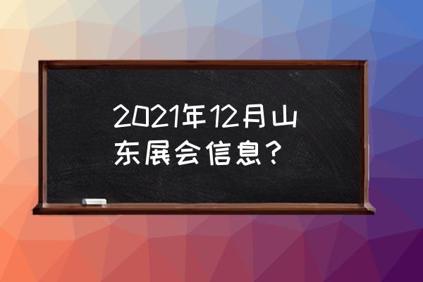 山东会展中心近期活动 2021年12月山东展会信息？