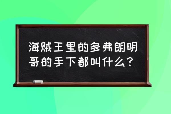 多弗朗明哥的手下 海贼王里的多弗朗明哥的手下都叫什么？