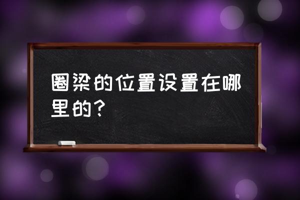 圈梁设置位置 圈梁的位置设置在哪里的？