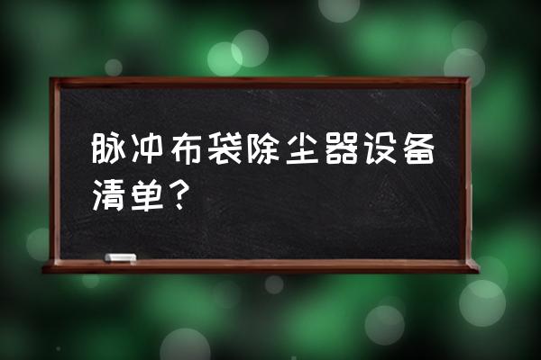 布袋除尘器配件 脉冲布袋除尘器设备清单？