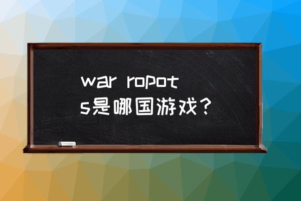 机器人射击游戏 war ropots是哪国游戏？