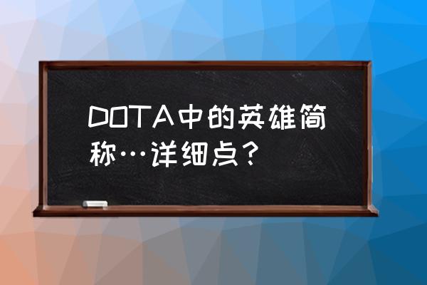 dota英雄简称 DOTA中的英雄简称…详细点？