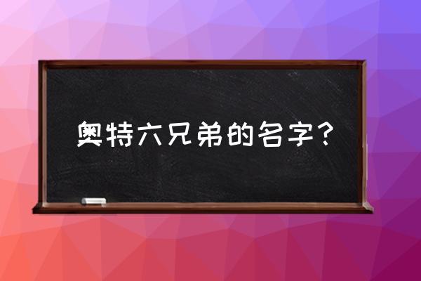 奥特奥特六兄弟是谁 奥特六兄弟的名字？