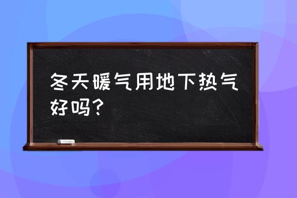 热气能冬天取暖 冬天暖气用地下热气好吗？