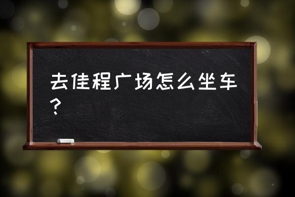 上海佳程广场最新消息 去佳程广场怎么坐车？