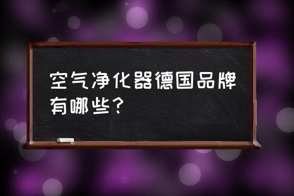 德国环保设备 空气净化器德国品牌有哪些？