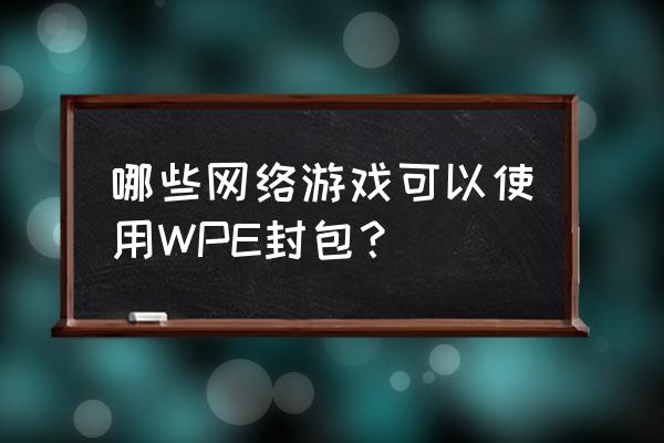 wpe封包能改什么游戏 哪些网络游戏可以使用WPE封包？