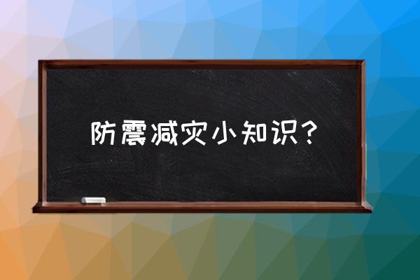 防震减灾科普小知识 防震减灾小知识？