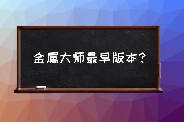 最老的金属大师 金属大师最早版本？