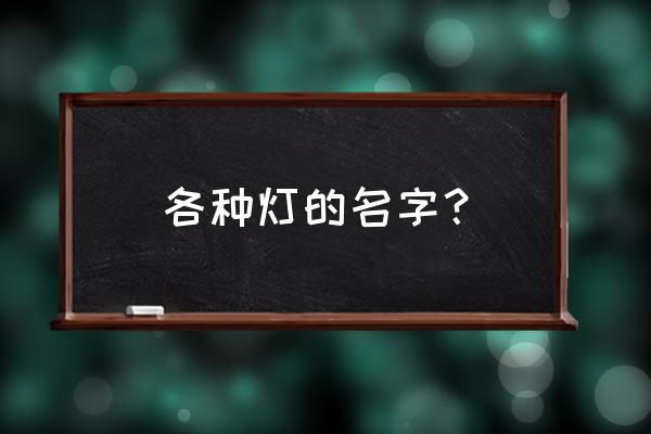 最新灯具大全 各种灯的名字？