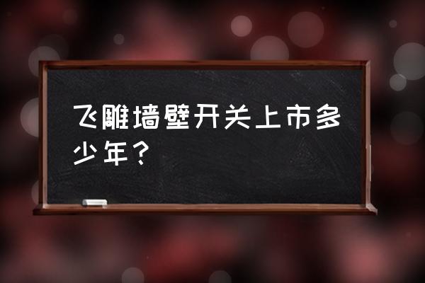 飞雕电器上市了吗 飞雕墙壁开关上市多少年？